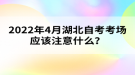 2022年4月湖北自考考場(chǎng)應(yīng)該注意什么？