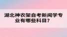 湖北神農(nóng)架自考新聞學專業(yè)有哪些科目？