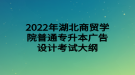 2022年湖北商貿(mào)學(xué)院普通專(zhuān)升本廣告設(shè)計(jì)考試大綱