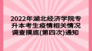 2022年湖北經(jīng)濟(jì)學(xué)院專升本考生疫情相關(guān)情況調(diào)查摸底(第四次)通知 ?