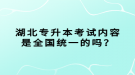 湖北專升本考試內(nèi)容是全國統(tǒng)一的嗎？