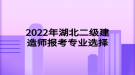 2022年湖北二級建造師報考專業(yè)選擇