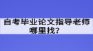 自考畢業(yè)論文指導老師哪里找？