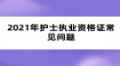 2021年護(hù)士執(zhí)業(yè)資格證常見問題