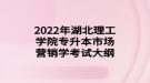 2022年湖北理工學(xué)院專升本市場(chǎng)營(yíng)銷學(xué)考試大綱