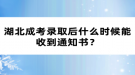 湖北成考錄取后什么時(shí)候能收到通知書？