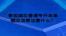 參加湖北普通專升本答題應(yīng)該要注意什么？