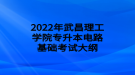 2022年武昌理工學院專升本電路基礎考試大綱