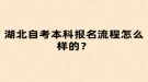 湖北自考本科報(bào)名流程怎么樣的？