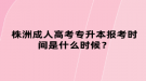 株洲成人高考專升本報考時間是什么時候？