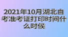 2021年10月湖北自考準(zhǔn)考證打印時間什么時候