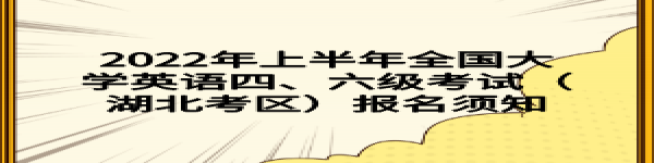 2022年上半年全國(guó)大學(xué)英語四、六級(jí)考試（湖北考區(qū)）報(bào)名須知