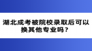 湖北成考被院校錄取后可以換其他專業(yè)嗎？