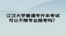 江漢大學(xué)普通專升本考試可以不限專業(yè)報考嗎？