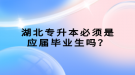 湖北專升本必須是應屆畢業(yè)生嗎？