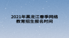 2021年黑龍江春季網(wǎng)絡(luò)教育招生報名時間