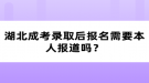 湖北成考錄取后報名需要本人報道嗎？