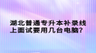 湖北普通專升本補(bǔ)錄線上面試要用幾臺(tái)電腦？