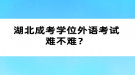 湖北成考學位外語考試難不難？