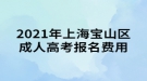 2021年上海寶山區(qū)成人高考報(bào)名費(fèi)用通知