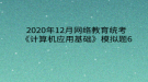 2020年12月網(wǎng)絡(luò)教育統(tǒng)考《計(jì)算機(jī)應(yīng)用基礎(chǔ)》模擬題6