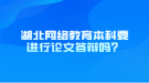 湖北網(wǎng)絡(luò)教育本科要進(jìn)行論文答辯嗎？