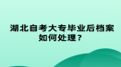 湖北自考大專畢業(yè)后檔案如何處理？