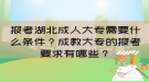 報(bào)考湖北成人大專需要什么條件？成教大專的報(bào)考要求有哪些？