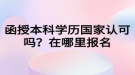 函授本科學(xué)歷國(guó)家認(rèn)可嗎？在哪里報(bào)名