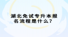 湖北免試專升本報名流程是什么？