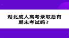 湖北成人高考錄取后有期末考試嗎？