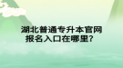 湖北普通專升本官網報名入口在哪里？