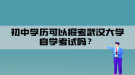 初中學(xué)歷可以報(bào)考武漢大學(xué)自學(xué)考試嗎？