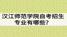 漢江師范學院自考招生專業(yè)有哪些？