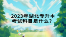 2023年湖北專升本考試科目是什么？