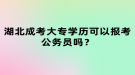 湖北成考大專學(xué)歷可以報考公務(wù)員嗎？