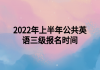 2022年上半年公共英語(yǔ)三級(jí)報(bào)名時(shí)間