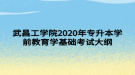 武昌工學(xué)院2020年專(zhuān)升本學(xué)前教育學(xué)基礎(chǔ)考試大綱