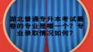 湖北普通專升本考試最卷的專業(yè)是哪一個(gè)？專業(yè)錄取情況如何？