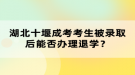 湖北十堰成考考生被錄取后能否辦理退學(xué)？