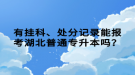 有掛科、處分記錄能報(bào)考湖北普通專升本嗎？