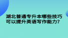 湖北普通專升本哪些技巧可以提升英語寫作能力？