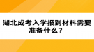 湖北成考入學(xué)報到材料需要準(zhǔn)備什么？