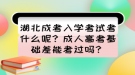 湖北成考入學(xué)考試考什么呢？成人高考基礎(chǔ)差能考過嗎？