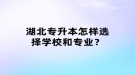 湖北專升本怎樣選擇學(xué)校和專業(yè)？