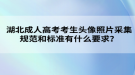 湖北成人高考考生頭像照片采集規(guī)范和標準有什么要求？