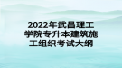 2022年武昌理工學院專升本建筑施工組織考試大綱