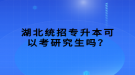 湖北統(tǒng)招專升本可以考研究生嗎？