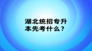 湖北統(tǒng)招專升本先考什么？