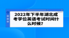 2022年下半年湖北成考學(xué)位英語考試時(shí)間什么時(shí)候？